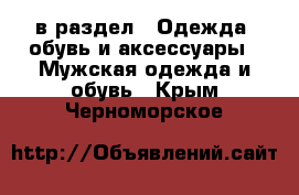  в раздел : Одежда, обувь и аксессуары » Мужская одежда и обувь . Крым,Черноморское